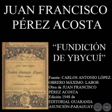 FUNDICIÓN DE YBYCUI - PRESIDENCIA DE CARLOS ANTONIO LÓPEZ (Por  JUAN FRANCISCO PÉREZ ACOSTA)