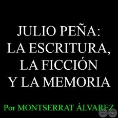 JULIO PEÑA: LA ESCRITURA, LA FICCIÓN Y LA MEMORIA - Por MONTSERRAT ÁLVAREZ - Domingo, 12 de Abril del 2015