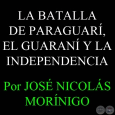 LA BATALLA DE PARAGUARÍ, EL GUARANÍ Y LA INDEPENDENCIA - Por JOSÉ NICOLÁS MORÍNIGO