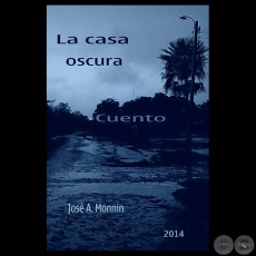 LA CASA OSCURA, 2014 - Cuento de JOSÉ MONNIN