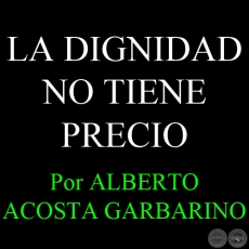 LA DIGNIDAD NO TIENE PRECIO - Por ALBERTO ACOSTA GARBARINO - Domingo, 01 de Julio de 2012