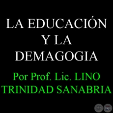 LA EDUCACIÓN Y LA DEMAGOGIA - Por Prof. Lic. LINO TRINIDAD SANABRIA