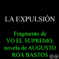 LA EXPULSIN - Fragmento de YO EL SUPREMO, novela de AUGUSTO ROA BASTOS