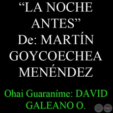 LA NOCHE ANTES de MARTN GOYCOECHEA MENNDEZ - Ohai Guaranme: DAVID GALEANO OLIVERA