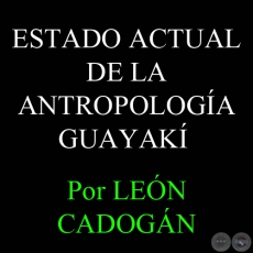 ESTADO ACTUAL DE LA ANTROPOLOGÍA GUAYAKÍ, 1964 – Por LEÓN CADOGÁN