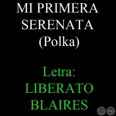 MI PRIMERA SERENATA - Música: DIONISIO VALIENTE - Letra: LIBERATO BLAIRES