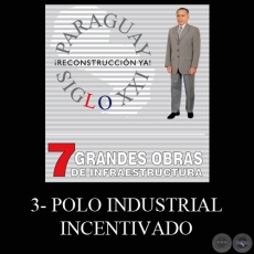 PARAGUAY SIGLO XXI - 7 GRANDES OBRAS DE INFRAESTRUCTURA, 3. POLO INDUSTRIAL INCENTIVADO - Por LINO CÉSAR OVIEDO