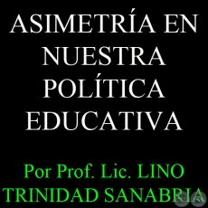 ASIMETRÍA EN NUESTRA POLÍTICA EDUCATIVA - Por Prof. Lic. LINO TRINIDAD SANABRIA