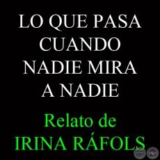 LO QUE PASA CUANDO NADIE MIRA A NADIE - Relato de IRINA RÁFOLS