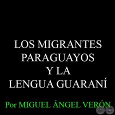 LOS MIGRANTES PARAGUAYOS Y LA LENGUA GUARANÍ - Por MIGUEL ÁNGEL VERÓN 