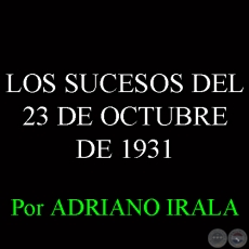 LOS SUCESOS DEL 23 DE OCTUBRE DE 1931 - Por ADRIANO IRALA 