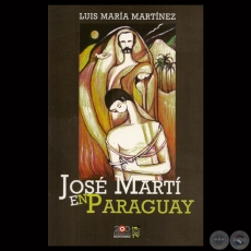 JOSÉ MARTÍ EN PARAGUAY - Compilación de LUIS MARÍA MARTÍNEZ - Año: 2011