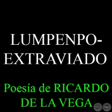LUMPENPOEXTRAVIADO - Poesa de RICARDO DE LA VEGA