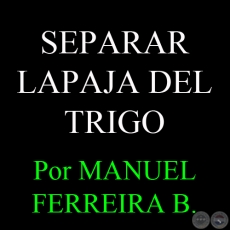 SEPARAR LAPAJA DEL TRIGO - Por MANUEL FERREIRA BRUSQUETTI 