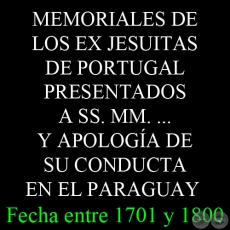 MEMORIALES DE LOS EX JESUITAS DE PORTUGAL PRESENTADOS A SS. MM. ... Y APOLOGÍA DE SU CONDUCTA EN EL PARAGUAY - Fecha entre 1701 y 1800 