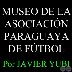 MUSEO DE LA ASOCIACIÓN PARAGUAYA DE FÚTBOL - MUSEOS DEL PARAGUAY (73) - Por  JAVIER YUBI 