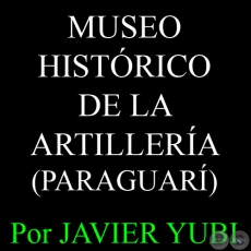 MUSEO HISTÓRICO DE LA ARTILLERÍA - MUSEOS DEL PARAGUAY (34) - Por JAVIER YUBI