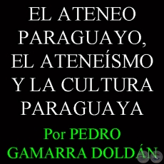 EL ATENEO PARAGUAYO, EL ATENEÍSMO Y LA CULTURA PARAGUAYA - Por PEDRO GAMARRA DOLDÁN - Domingo, 29 de Setiembre del 2013
