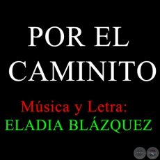 POR EL CAMINITO - Letra y Música: ELADIA BLÁZQUEZ