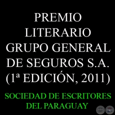 1ª EDICIÓN, 2011 - PREMIO LITERARIO GRUPO GENERAL DE SEGUROS S.A. - Organiza la SOCIEDAD DE ESCRITORES DEL PARAGUAY (S.E.P.)
