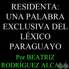 RESIDENTA: UNA PALABRA EXCLUSIVA DEL LÉXICO PARAGUAYO - Da. BEATRIZ RODRÍGUEZ ALCALÁ DE GONZÁLEZ ODDONE 