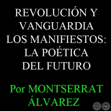 REVOLUCIÓN Y VANGUARDIA LOS MANIFIESTOS: LA POÉTICA DEL FUTURO - Por MONTSERRAT ÁLVAREZ - Domingo, 12 de Enero del 2014