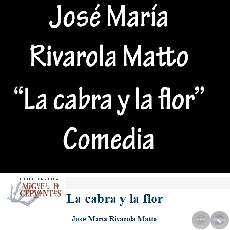 LA CABRA Y LA FLOR - Comedia de JOSÉ MARÍA RIVAROLA MATTO