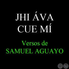 JHI ÁVA CUE MÍ - Versos de SAMUEL AGUAYO