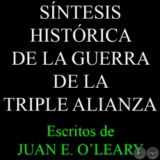 SNTESIS HISTRICA DE LA GUERRA DE LA TRIPLE ALIANZA - Escritos de JUAN E. OʼLEARY