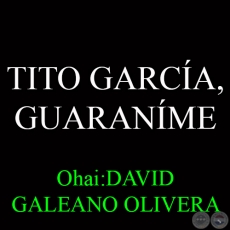 TITO GARCÍA, GUARANÍME - Ohai:DAVID GALEANO OLIVERA