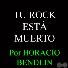 TU ROCK EST MUERTO - Por HORACIO BENDLIN - Domingo, 11 de Enero del 2015