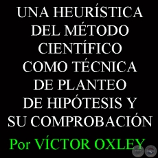 UNA HEURÍSTICA DEL MÉTODO CIENTÍFICO COMO TÉCNICA DE PLANTEO DE HIPÓTESIS Y SU COMPROBACIÓN - Por Lic. VÍCTOR OXLEY YNSFRÁN 