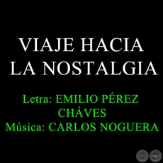 VIAJE HACIA LA NOSTALGIA - Letra: EMILIO PÉREZ CHAVES