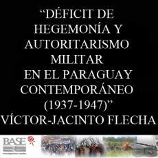 DÉFICIT DE HEGEMONÍA Y AUTORITARISMO MILITAR EN EL PARAGUAY CONTEMPORÁNEO 1937-1947 (VÍCTOR-JACINTO FLECHA)