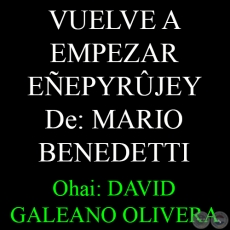 VUELVE A EMPEZAR (Poesía de MARIO BENEDETTI)  – EÑEPYRÛJEY - Ohai: DAVID GALEANO OLIVERA 