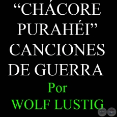 CHÁCORE PURAHÉI - CANCIONES DE GUERRA - Por WOLF LUSTIG (MAINZ)