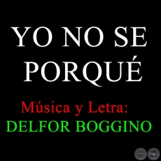 YO NO SE PORQUÉ - Letra y Música: DELFOR BOGGINO