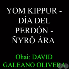YOM KIPPUR – DÍA DEL PERDÓN – ÑYRÔ ÁRA - Ohai: DAVID GALEANO OLIVERA