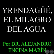 YRENDAGÜÉ, EL MILAGRO DEL AGUA - Por DR. ALEJANDRO ENCINA MARÍN - Domingo 8 de Febrero del 2015