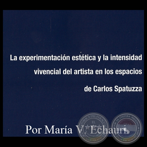 LA EXPERIMENTACIÓN ESTÉTICA Y LA INTENSIDAD VIVENCIAL DEL ARTISTA EN LOS ESPACIOS DE CARLOS SPATUZZA - Por MARÍA VICTORIA ECHAURI DE INSFRÁN - Año 2012