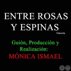ENTRE ROSAS Y ESPINAS - Guión, Producción y Realización de MÓNICA ISMAEL