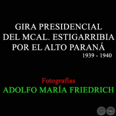 GIRA PRESIDENCIAL DEL MCAL. ESTIGARRIBIA POR EL ALTO PARANÁ - Fotografías de ADOLFO MARÍA FRIEDRICH