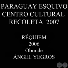 RÉQUIEM, PARAGUAY ESQUIVO 2006 - Obra de ANGEL YEGROS