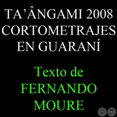 TANGAMI, 2008  / CORTOMETRAJES EN GUARAN (FERNANDO MOURE)