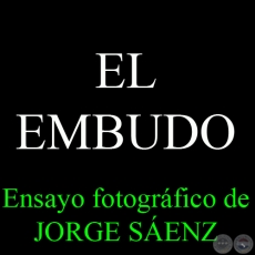 EL EMBUDO - Ensayo fotográfico de JORGE SÁENZ - Año 2009