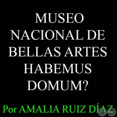MUSEO NACIONAL DE BELLAS ARTES - HABEMUS DOMUM? - Por AMALIA RUIZ DAZ - Domingo, 29 de marzo del 2015