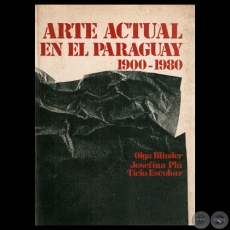 ARTE ACTUAL EN EL PARAGUAY 1900-1980 - Textos de OLGA BLINDER / JOSEFINA PL / TICIO ESCOBAR 