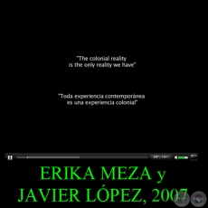 THE COLONIAL REALITY IS THE ONLY REALITY WE HAVE, 2007 - Video de ERIKA MEZA y JAVIER LPEZ