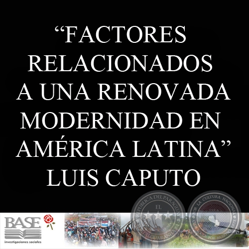 FACTORES RELACIONADOS A UNA RENOVADA MODERNIDAD EN AMÉRICA LATINA (LUIS CAPUTO)
