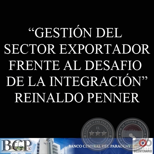 GESTIÓN DEL SECTOR EXPORTADOR FRENTE AL DESAFIO DE LA INTEGRACIÓN (REINALDO PENNER)